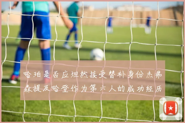 哈珀是否应坦然接受替补身份杰弗森提及哈登作为第六人的成功经历