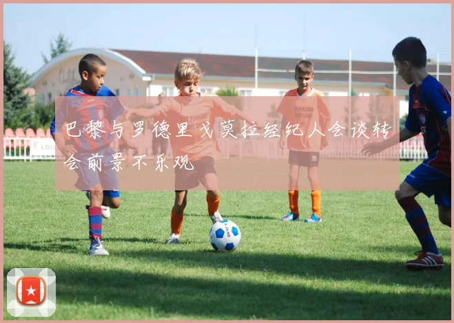 巴黎与罗德里戈莫拉经纪人会谈转会前景不乐观